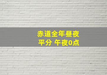 赤道全年昼夜平分 午夜0点